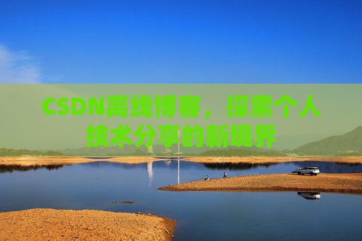 CSDN离线博客，探索个人技术分享的新境界
